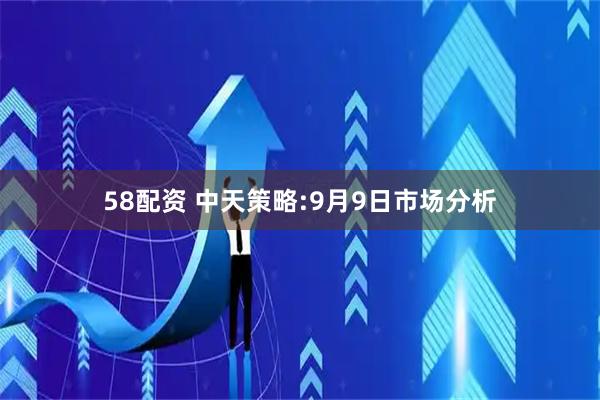 58配资 中天策略:9月9日市场分析