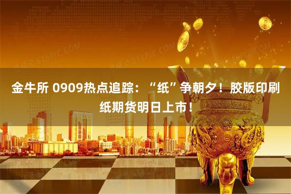 金牛所 0909热点追踪：“纸”争朝夕！胶版印刷纸期货明日上市！