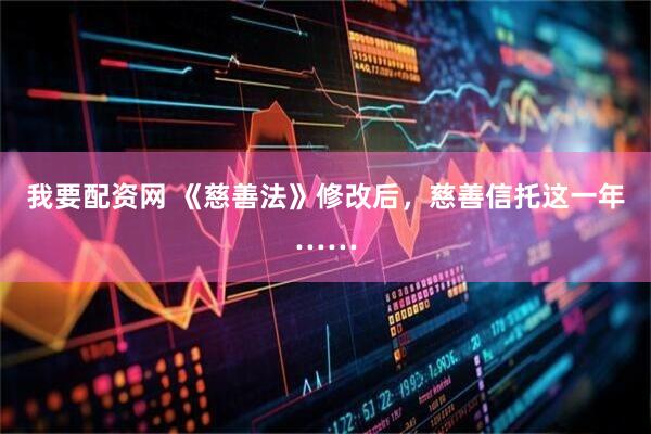 我要配资网 《慈善法》修改后，慈善信托这一年……