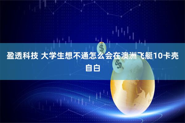 盈透科技 大学生想不通怎么会在澳洲飞艇10卡壳自白