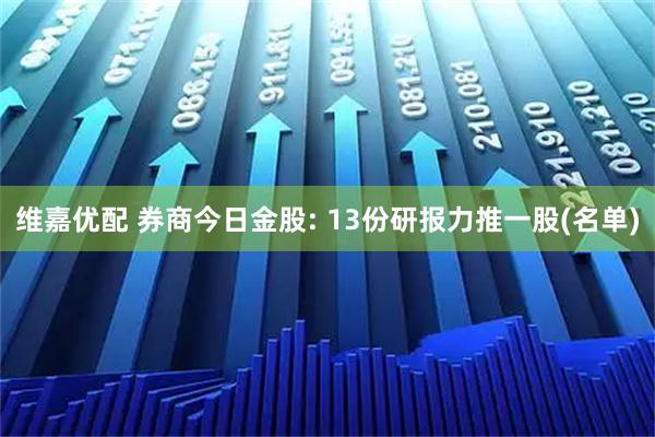 维嘉优配 券商今日金股: 13份研报力推一股(名单)