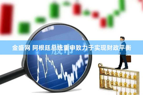 金盛网 阿根廷总统重申致力于实现财政平衡
