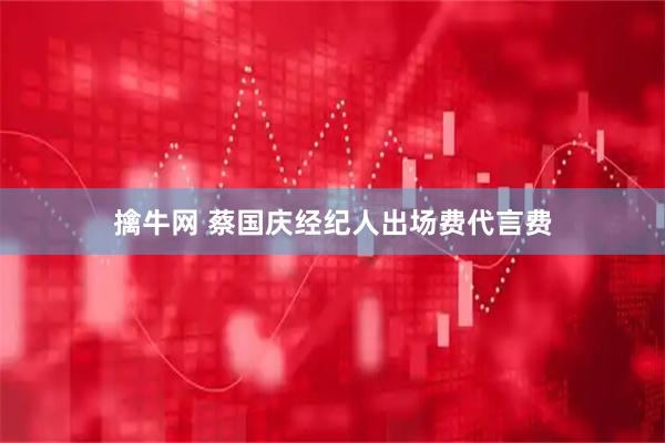 擒牛网 蔡国庆经纪人出场费代言费