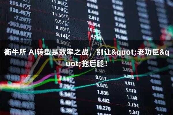 衡牛所 AI转型是效率之战，别让"老功臣"拖后腿！