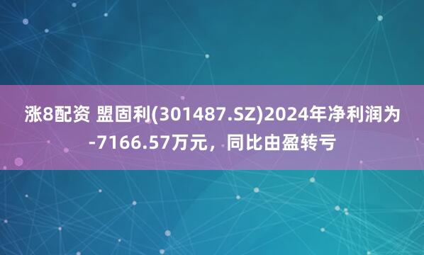 涨8配资 盟固利(301487.SZ)2024年净利润为-7166.57万元，同比由盈转亏