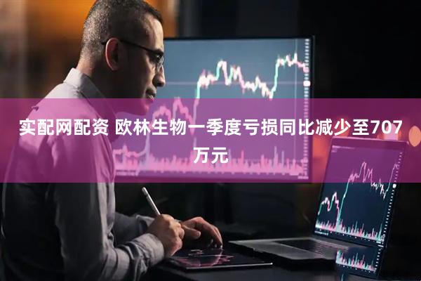 实配网配资 欧林生物一季度亏损同比减少至707万元