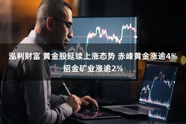 泓利财富 黄金股延续上涨态势 赤峰黄金涨逾4%招金矿业涨逾2%