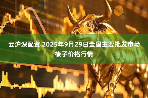 云沪深配资 2025年9月29日全国主要批发市场榛子价格行情