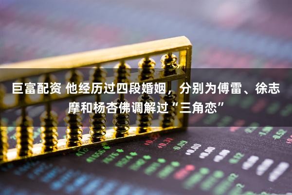 巨富配资 他经历过四段婚姻，分别为傅雷、徐志摩和杨杏佛调解过“三角恋”