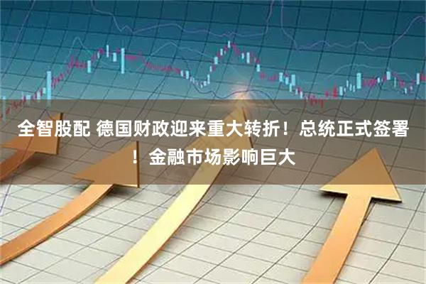 全智股配 德国财政迎来重大转折！总统正式签署！金融市场影响巨大