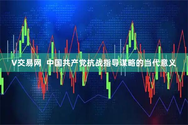 V交易网  中国共产党抗战指导谋略的当代意义