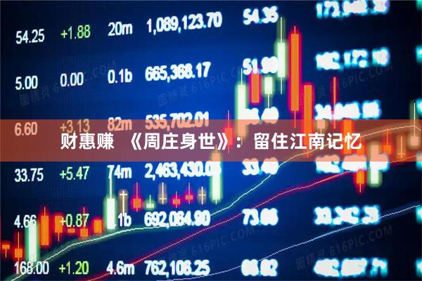 财惠赚  《周庄身世》：留住江南记忆