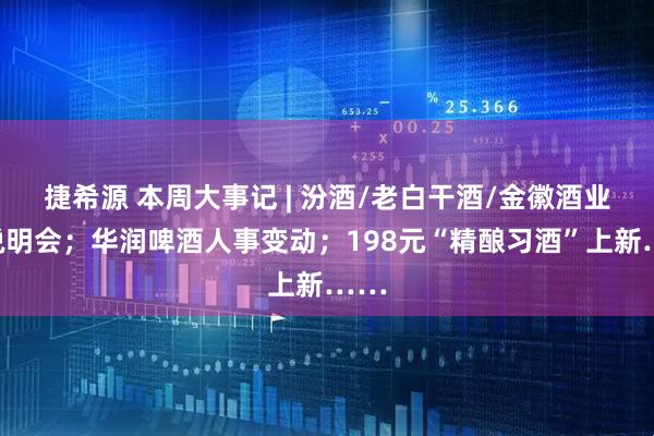 捷希源 本周大事记 | 汾酒/老白干酒/金徽酒业绩说明会；华润啤酒人事变动；198元“精酿习酒”上新……