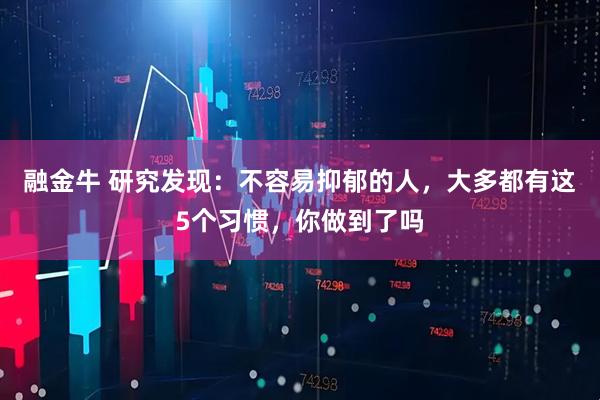 融金牛 研究发现：不容易抑郁的人，大多都有这5个习惯，你做到了吗