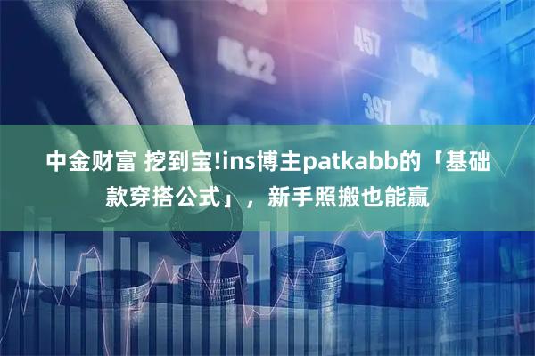 中金财富 挖到宝!ins博主patkabb的「基础款穿搭公式」，新手照搬也能赢