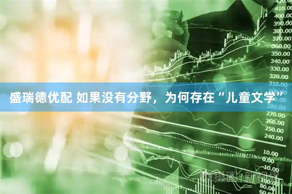 盛瑞德优配 如果没有分野，为何存在“儿童文学”