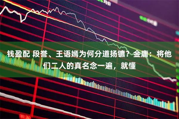 钱盈配 段誉、王语嫣为何分道扬镳？金庸：将他们二人的真名念一遍，就懂