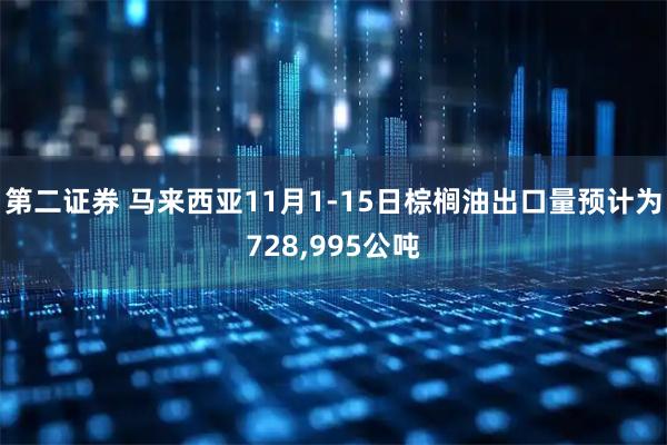第二证券 马来西亚11月1-15日棕榈油出口量预计为728,995公吨