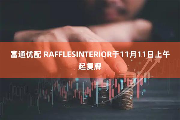富通优配 RAFFLESINTERIOR于11月11日上午起复牌