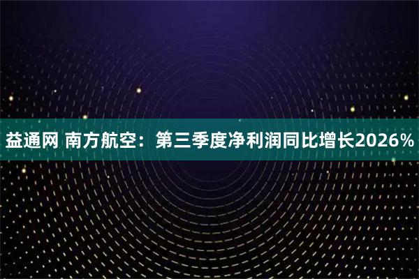 益通网 南方航空：第三季度净利润同比增长2026%