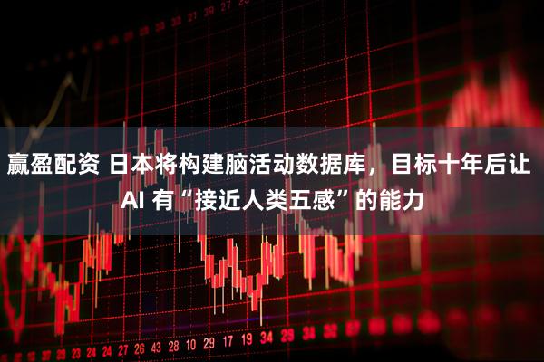 赢盈配资 日本将构建脑活动数据库，目标十年后让 AI 有“接近人类五感”的能力